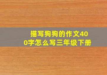 描写狗狗的作文400字怎么写三年级下册