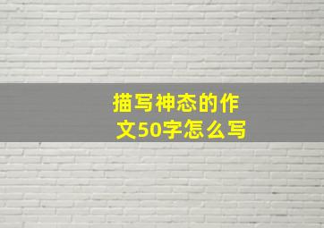 描写神态的作文50字怎么写