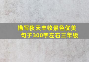 描写秋天丰收景色优美句子300字左右三年级