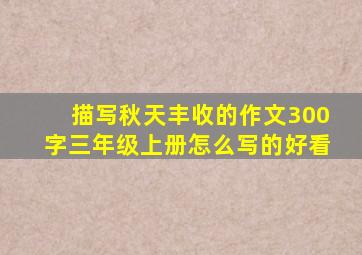 描写秋天丰收的作文300字三年级上册怎么写的好看