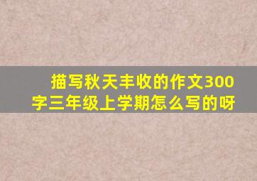 描写秋天丰收的作文300字三年级上学期怎么写的呀