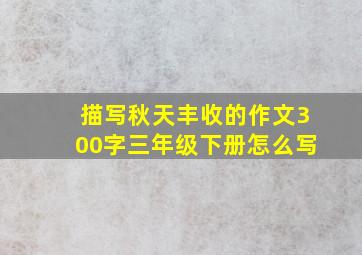 描写秋天丰收的作文300字三年级下册怎么写