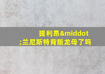 提利昂·兰尼斯特背叛龙母了吗