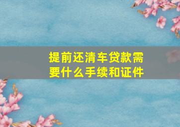 提前还清车贷款需要什么手续和证件