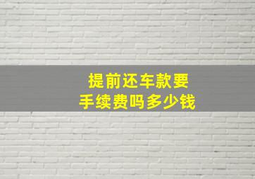 提前还车款要手续费吗多少钱