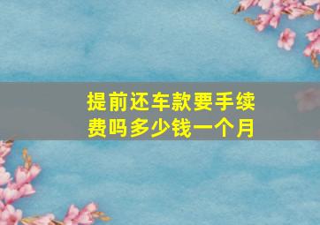 提前还车款要手续费吗多少钱一个月