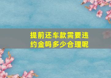 提前还车款需要违约金吗多少合理呢