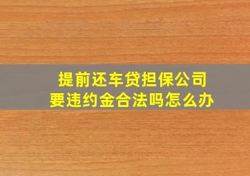 提前还车贷担保公司要违约金合法吗怎么办