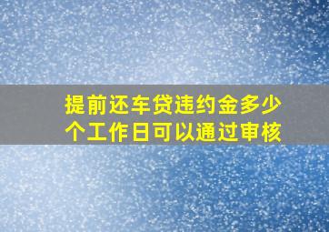 提前还车贷违约金多少个工作日可以通过审核