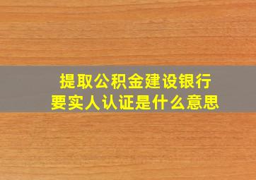 提取公积金建设银行要实人认证是什么意思