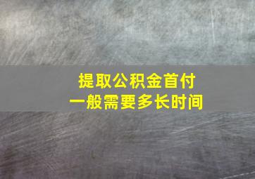 提取公积金首付一般需要多长时间