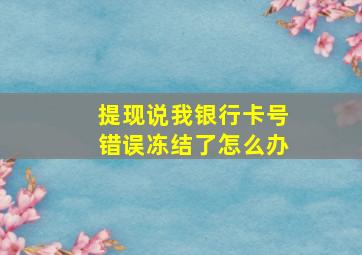 提现说我银行卡号错误冻结了怎么办