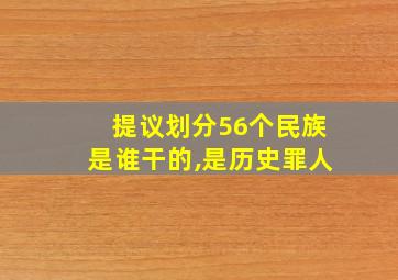 提议划分56个民族是谁干的,是历史罪人