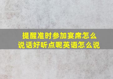 提醒准时参加宴席怎么说话好听点呢英语怎么说