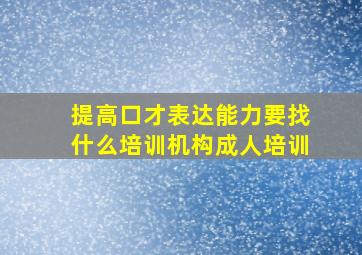 提高口才表达能力要找什么培训机构成人培训