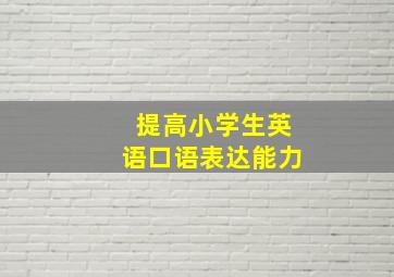 提高小学生英语口语表达能力