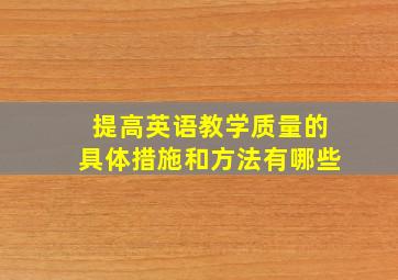 提高英语教学质量的具体措施和方法有哪些