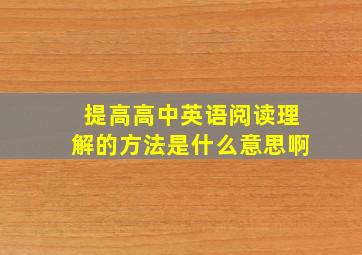 提高高中英语阅读理解的方法是什么意思啊