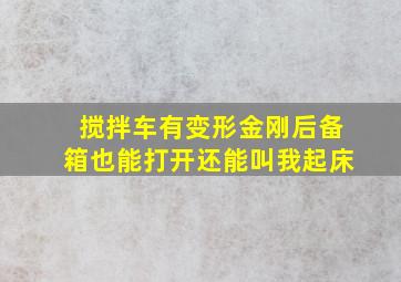 搅拌车有变形金刚后备箱也能打开还能叫我起床