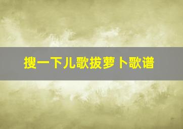 搜一下儿歌拔萝卜歌谱