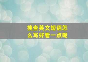 搜查英文短语怎么写好看一点呢