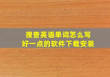 搜查英语单词怎么写好一点的软件下载安装