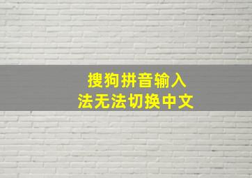 搜狗拼音输入法无法切换中文