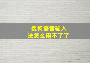 搜狗语音输入法怎么用不了了