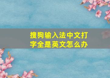 搜狗输入法中文打字全是英文怎么办