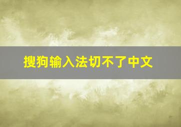 搜狗输入法切不了中文