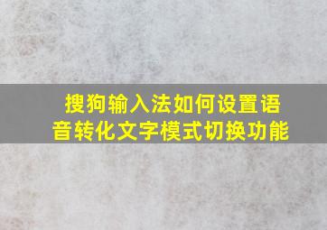 搜狗输入法如何设置语音转化文字模式切换功能