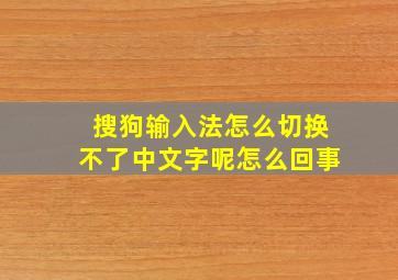 搜狗输入法怎么切换不了中文字呢怎么回事