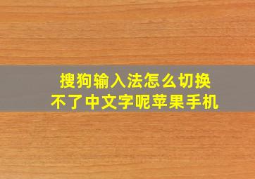 搜狗输入法怎么切换不了中文字呢苹果手机