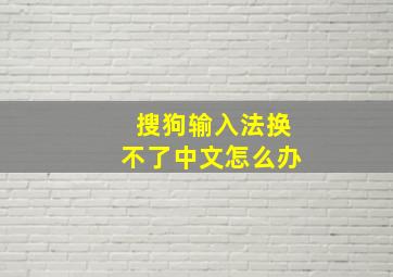 搜狗输入法换不了中文怎么办