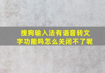 搜狗输入法有语音转文字功能吗怎么关闭不了呢