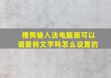 搜狗输入法电脑版可以语音转文字吗怎么设置的