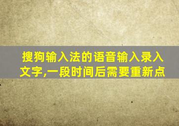 搜狗输入法的语音输入录入文字,一段时间后需要重新点