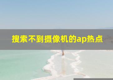 搜索不到摄像机的ap热点