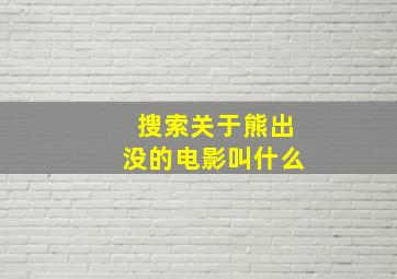 搜索关于熊出没的电影叫什么