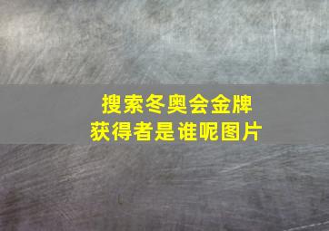 搜索冬奥会金牌获得者是谁呢图片