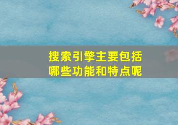 搜索引擎主要包括哪些功能和特点呢