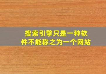 搜索引擎只是一种软件不能称之为一个网站