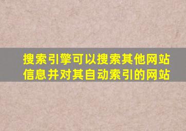 搜索引擎可以搜索其他网站信息并对其自动索引的网站