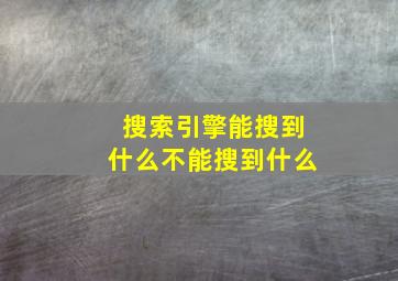 搜索引擎能搜到什么不能搜到什么