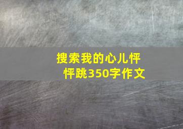 搜索我的心儿怦怦跳350字作文