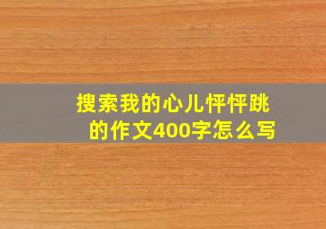 搜索我的心儿怦怦跳的作文400字怎么写