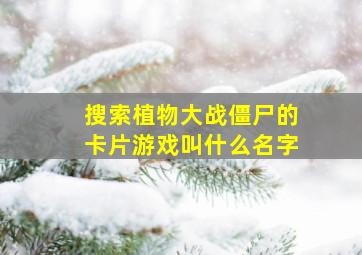 搜索植物大战僵尸的卡片游戏叫什么名字