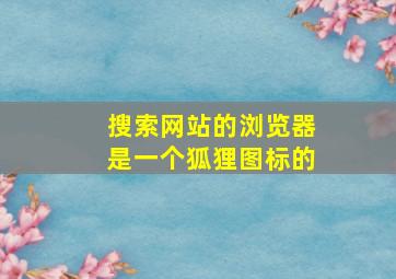 搜索网站的浏览器是一个狐狸图标的