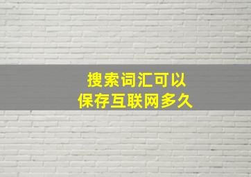 搜索词汇可以保存互联网多久