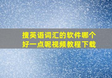 搜英语词汇的软件哪个好一点呢视频教程下载